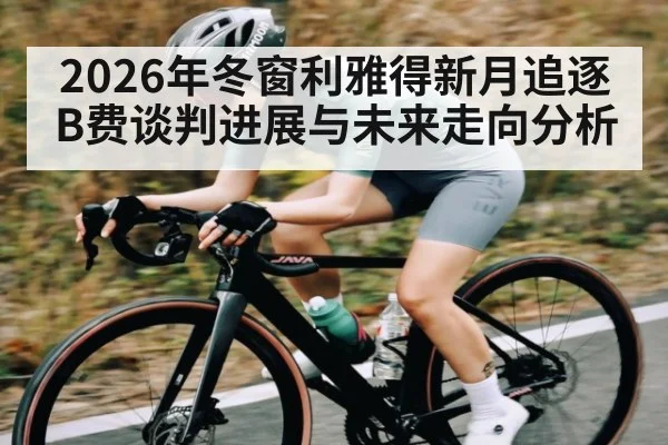2026年冬窗利雅得新月追逐B费谈判进展与未来走向分析(Kaiyun Sports)